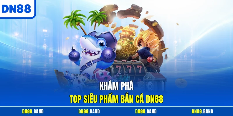 Khám phá top siêu phẩm Bắn Cá DN88