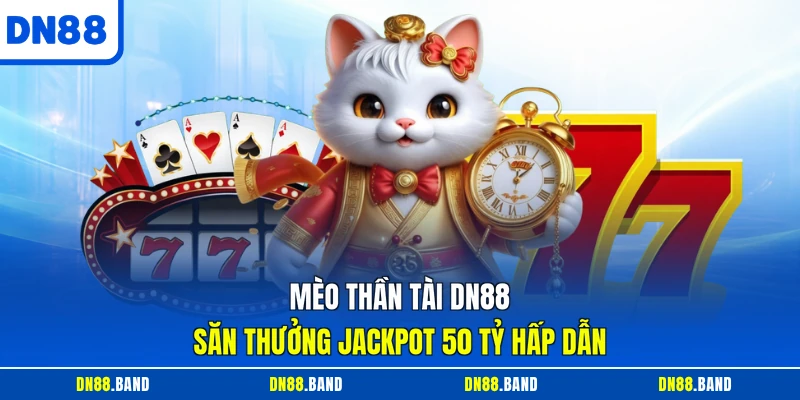 Mèo Thần Tài DN88 - Săn Thưởng Jackpot 50 Tỷ Hấp Dẫn